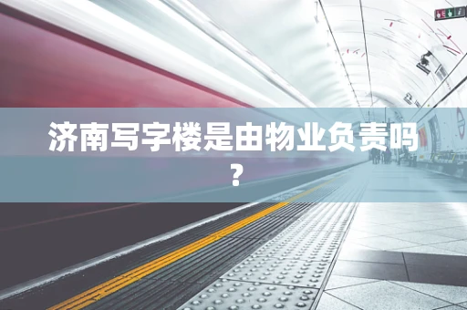 济南写字楼是由物业负责吗？
