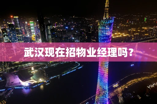 武汉现在招物业经理吗？