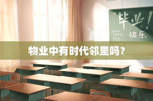 物业中有时代邻里吗？