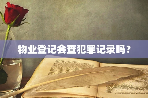 物业登记会查犯罪记录吗？