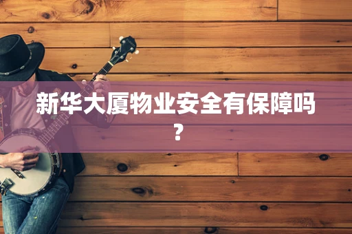 新华大厦物业安全有保障吗？