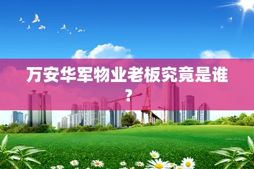 万安华军物业老板究竟是谁？