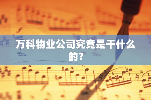 万科物业公司究竟是干什么的？