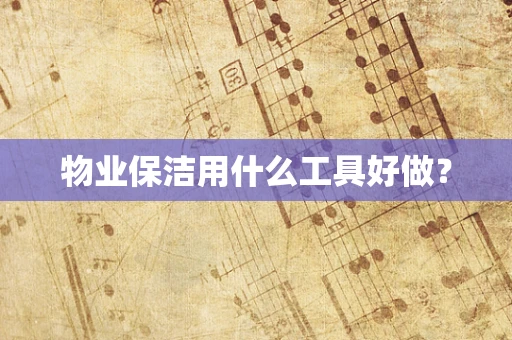 物业保洁用什么工具好做？
