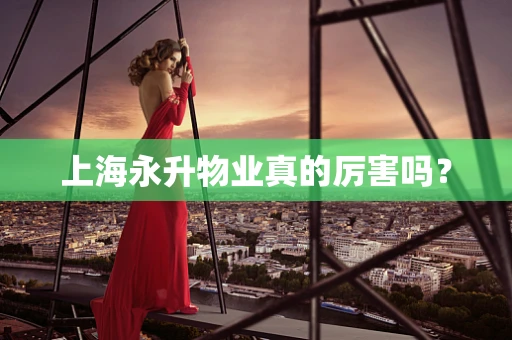 上海永升物业真的厉害吗？