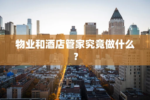 物业和酒店管家究竟做什么？