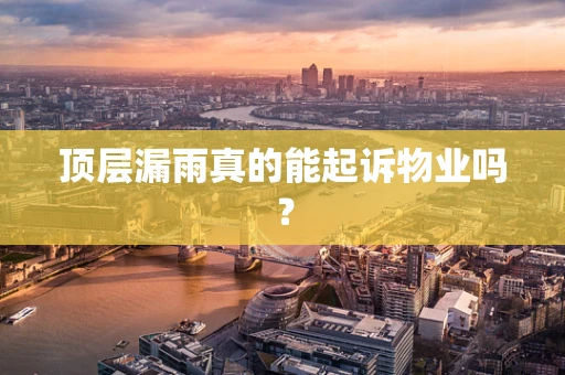 顶层漏雨真的能起诉物业吗？