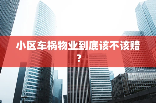 小区车祸物业到底该不该赔？