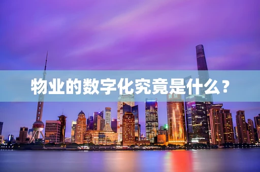物业的数字化究竟是什么？