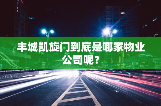 丰城凯旋门到底是哪家物业公司呢？