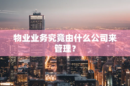 物业业务究竟由什么公司来管理？