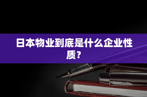 日本物业到底是什么企业性质？