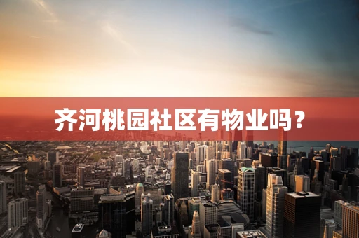 齐河桃园社区有物业吗？