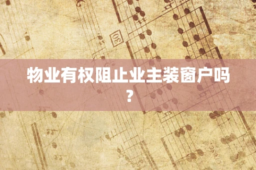 物业有权阻止业主装窗户吗？