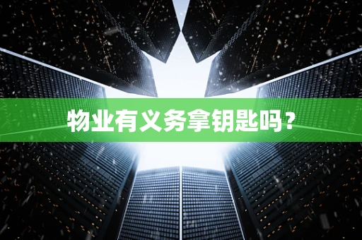 物业有义务拿钥匙吗？