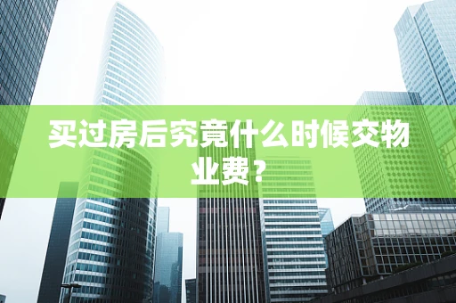 买过房后究竟什么时候交物业费？
