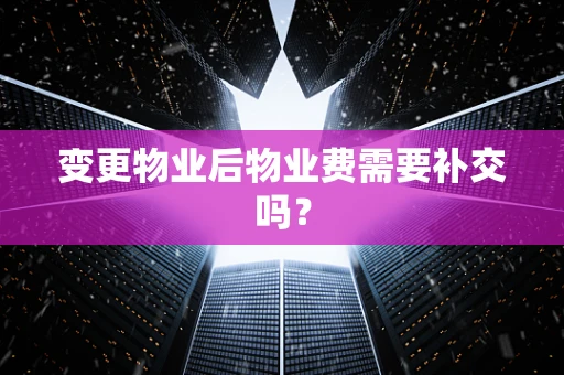 变更物业后物业费需要补交吗？