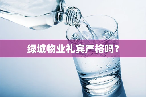 绿城物业礼宾严格吗？