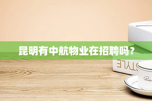 昆明有中航物业在招聘吗？