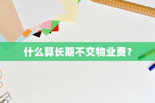 什么算长期不交物业费？