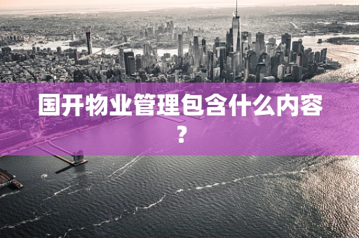 国开物业管理包含什么内容？