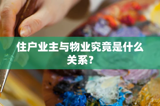 住户业主与物业究竟是什么关系？