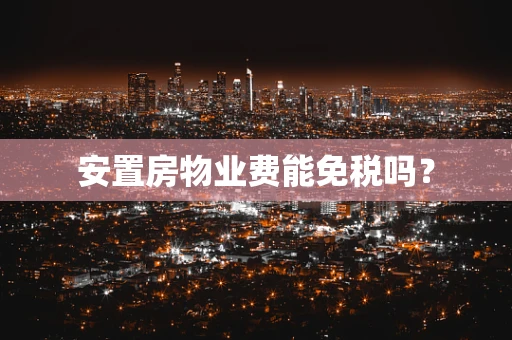 安置房物业费能免税吗？