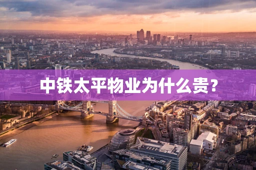 中铁太平物业为什么贵？