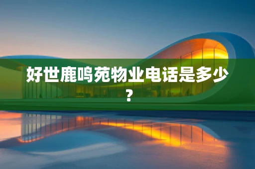 好世鹿鸣苑物业电话是多少？