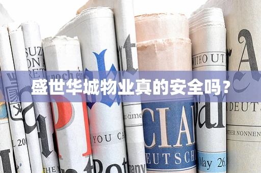 盛世华城物业真的安全吗？