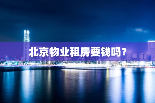 北京物业租房要钱吗？