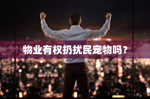 物业有权扔扰民宠物吗？