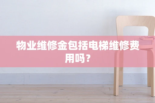 物业维修金包括电梯维修费用吗？