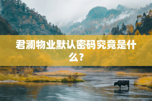 君澜物业默认密码究竟是什么？