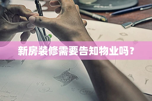 新房装修需要告知物业吗？