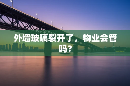外墙玻璃裂开了，物业会管吗？