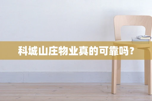 科城山庄物业真的可靠吗？