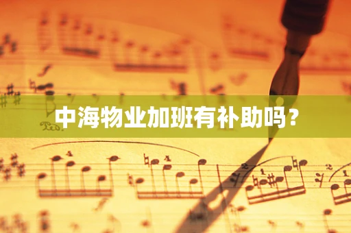 中海物业加班有补助吗？