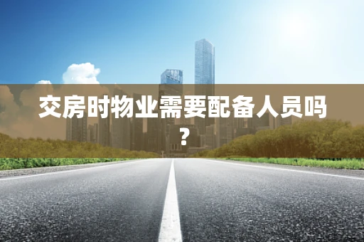 交房时物业需要配备人员吗？