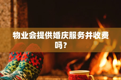 物业会提供婚庆服务并收费吗？