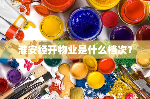 淮安经开物业是什么档次？
