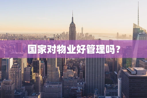 国家对物业好管理吗？