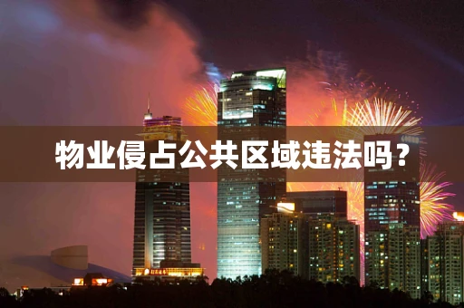 物业侵占公共区域违法吗？