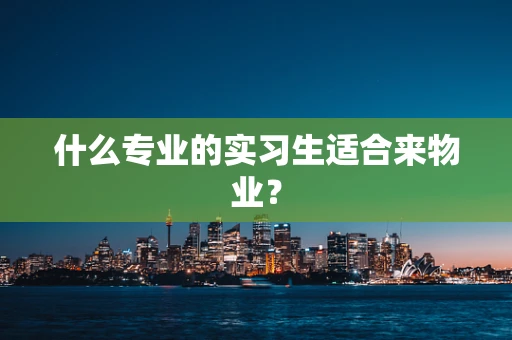 什么专业的实习生适合来物业？