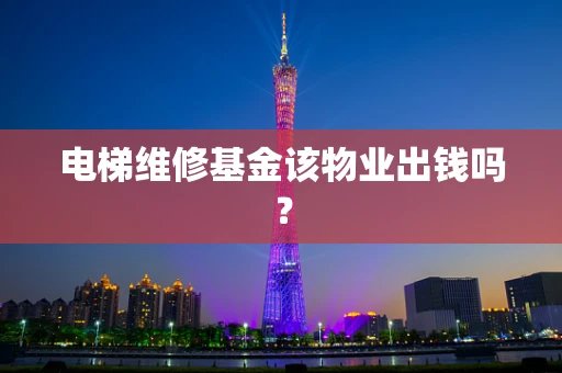 电梯维修基金该物业出钱吗？