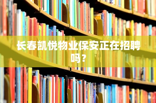 长春凯悦物业保安正在招聘吗？