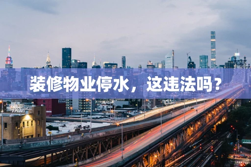 装修物业停水，这违法吗？