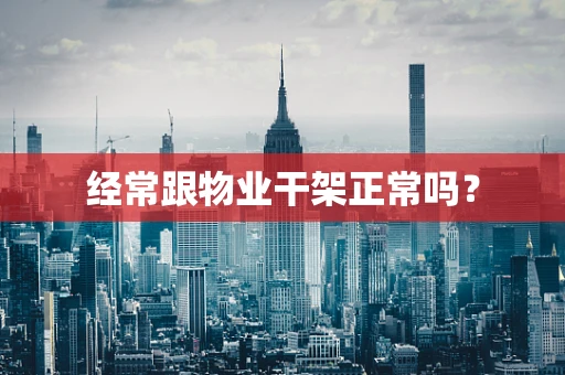 经常跟物业干架正常吗？