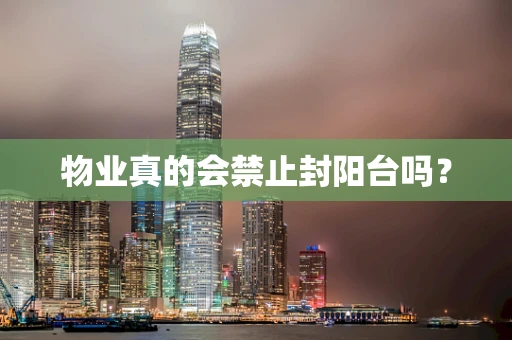 物业真的会禁止封阳台吗？
