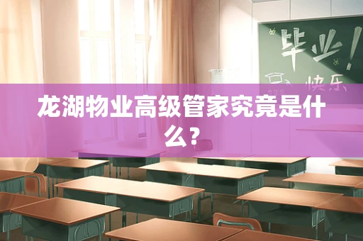 龙湖物业高级管家究竟是什么？